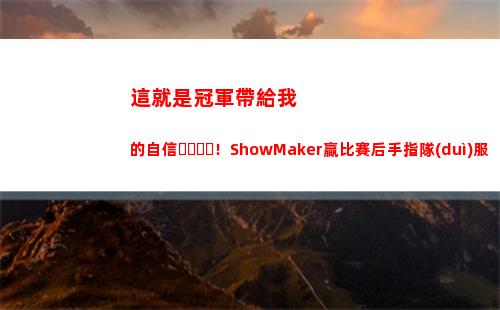 這就是冠軍帶給我的自信！ShowMaker贏比賽后手指隊(duì)服星星